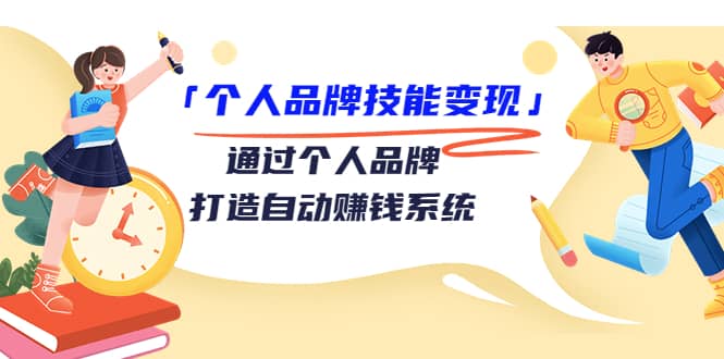 「个人品牌技能变现」通过个人品牌-打造自动赚钱系统（29节视频课程）-云创网