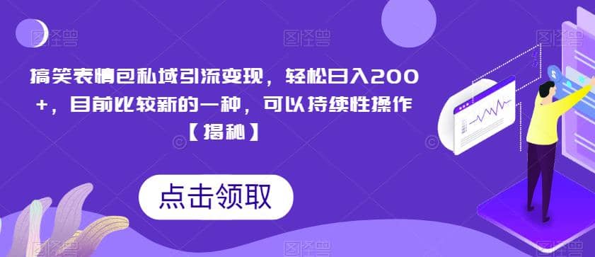 搞笑表情包私域引流变现，轻松日入200+，目前比较新的一种，可以持续性操作【揭秘】-云创网