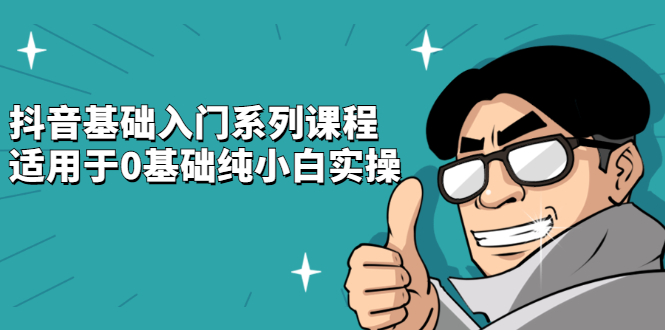 抖音基础入门系列课程，适用于0基础纯小白实操-云创网