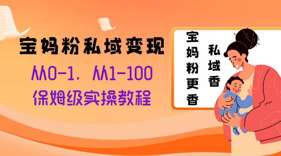 宝妈粉私域变现从0-1，从1-100，保姆级实操教程，长久稳定的变现之法-云创网