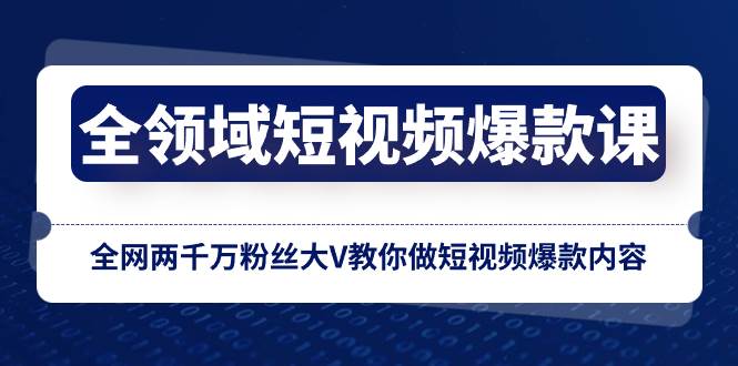 全领域 短视频爆款课，全网两千万粉丝大V教你做短视频爆款内容-云创网