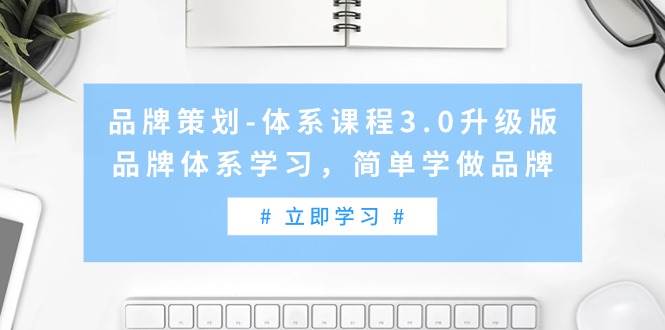 品牌策划-体系课程3.0升级版，品牌体系学习，简单学做品牌（高清无水印）-云创网