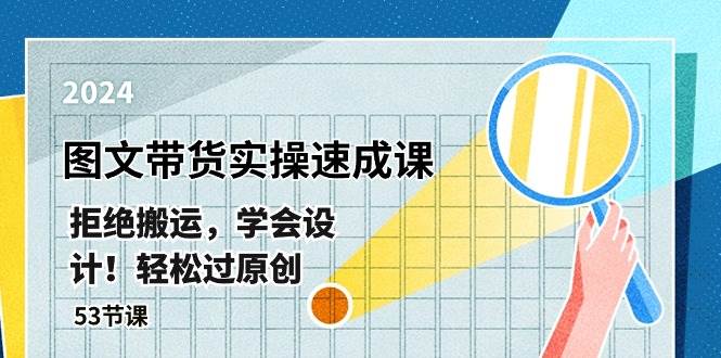最新图文带货实操速成课，拒绝搬运，学会设计！轻松过原创  (53节课)-云创网