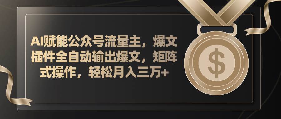 AI赋能公众号流量主，插件输出爆文，矩阵式操作，轻松月入三万+-云创网