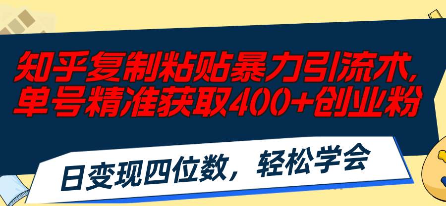 知乎复制粘贴暴力引流术，单号精准获取400+创业粉，日变现四位数，轻松…-云创网