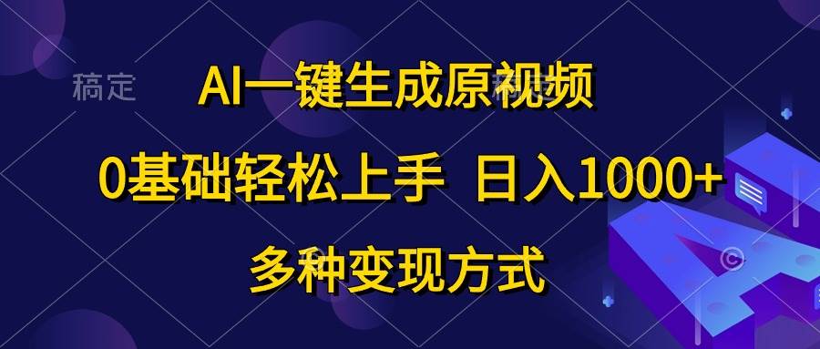 AI一键生成原视频，0基础轻松上手，日入1000+，多种变现方式-云创网