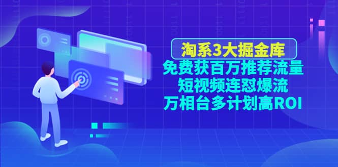 淘系3大掘金库：免费获百万推荐流量+短视频连怼爆流+万相台多计划高ROI-云创网