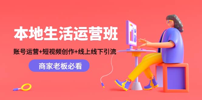 本地生活运营班：账号运营+短视频创作+线上线下Y.L，商家老板必看-云创网