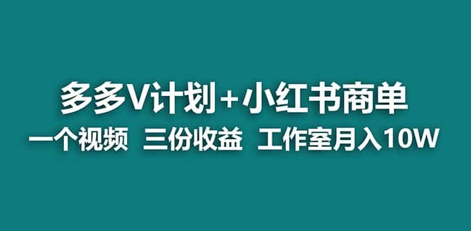 【蓝海项目】多多v计划+小红书商单 一个视频三份收益 工作室月入10w打法-云创网