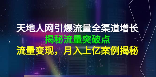 天地人网引爆流量全渠道增长：揭秘流量突然破点，流量变现-云创网