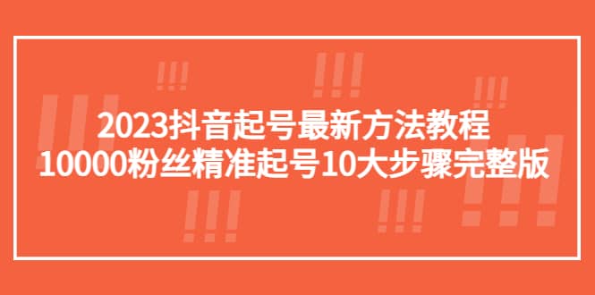 2023抖音起号最新方法教程：10000粉丝精准起号10大步骤完整版-云创网