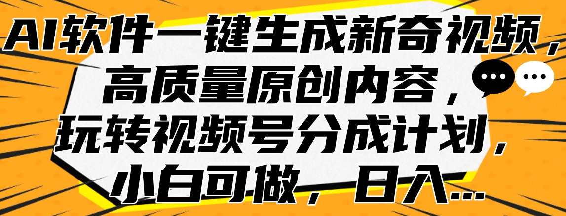 AI软件一键生成新奇视频，高质量原创内容，玩转视频号分成计划，小白可做，日入…-云创网