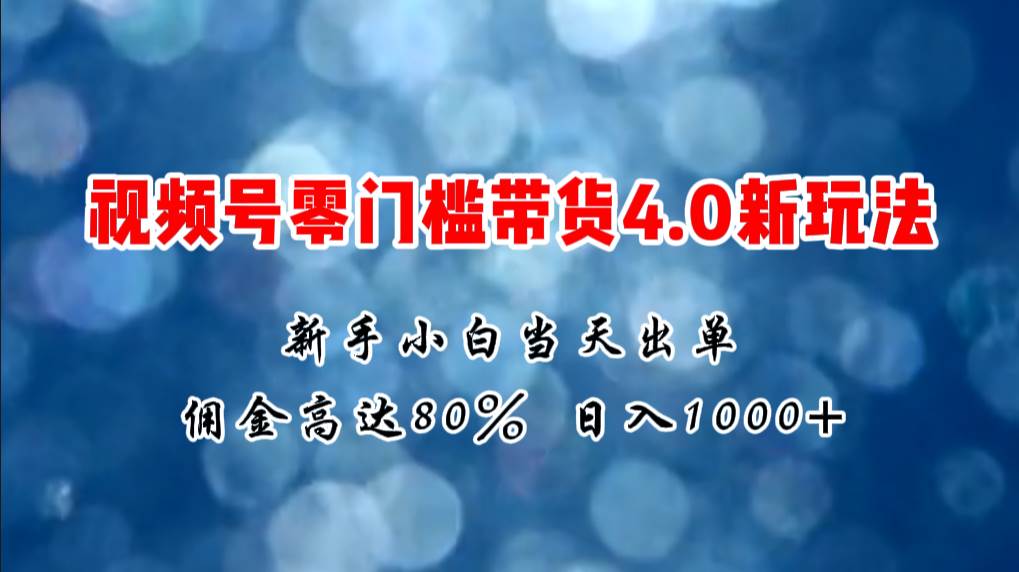 微信视频号零门槛带货4.0新玩法，新手小白当天见收益，日入1000+-云创网