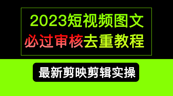 2023短视频和图文必过审核去重教程，剪映剪辑去重方法汇总实操，搬运必学-云创网