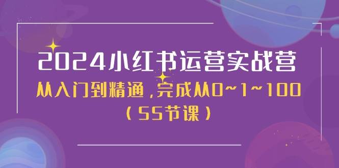 2024小红书运营实战营，从入门到精通，完成从0~1~100（50节课）-云创网