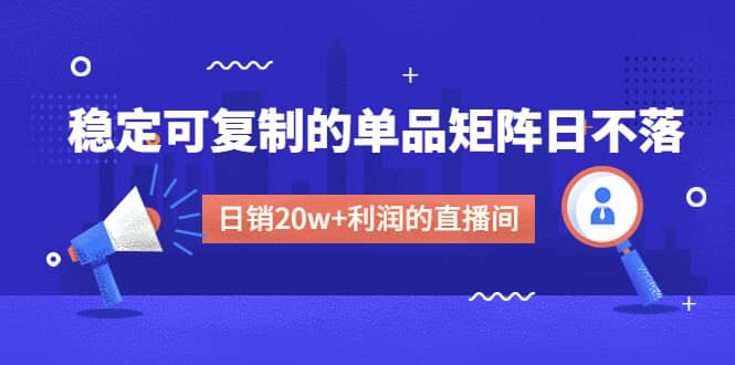 某电商线下课程，稳定可复制的单品矩阵日不落，做一个日销20w+利润的直播间-云创网