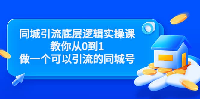 同城引流底层逻辑实操课，教你从0到1做一个可以引流的同城号（价值4980）-云创网