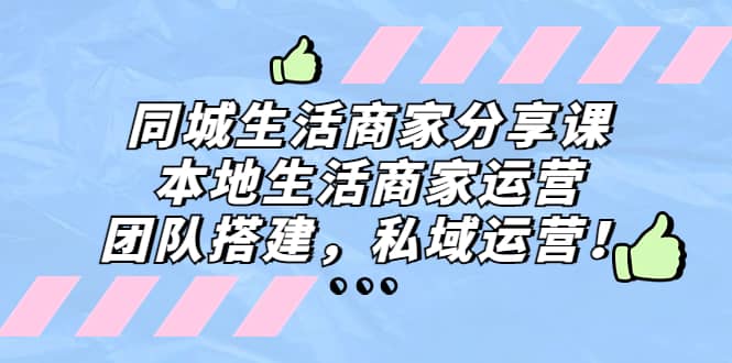 同城生活商家分享课：本地生活商家运营，团队搭建，私域运营-云创网