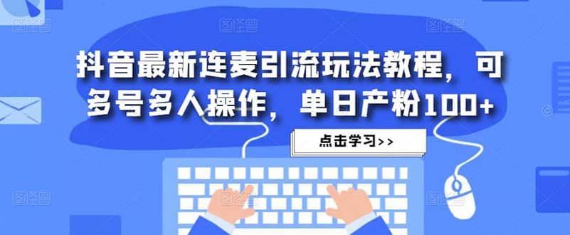 抖音最新连麦引流玩法教程，可多号多人操作-云创网
