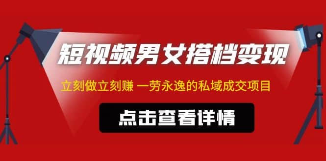 东哲·短视频男女搭档变现 立刻做立刻赚 一劳永逸的私域成交项目（不露脸）-云创网