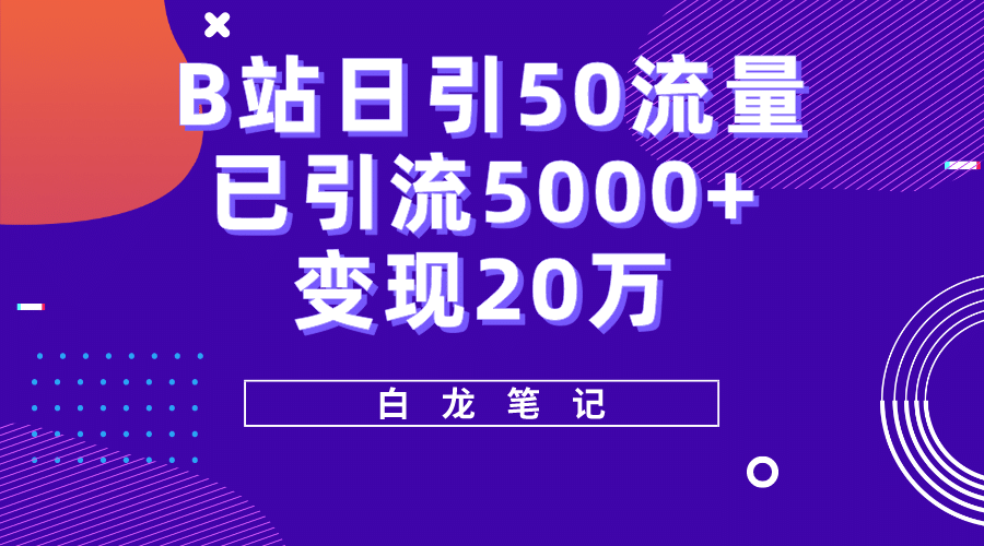 B站日引50+流量，实战已引流5000+变现20万，超级实操课程-云创网