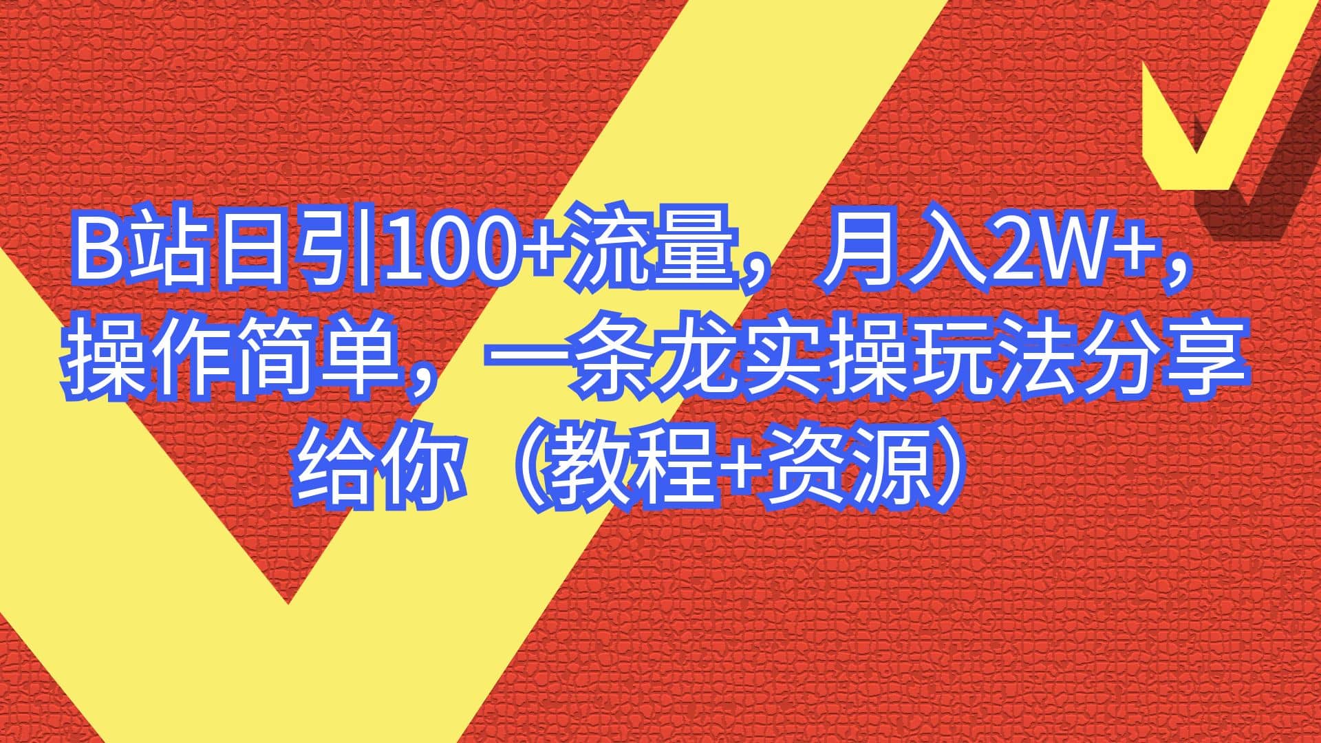 B站日引100+流量，月入2W+，操作简单，一条龙实操玩法分享给你（教程+资源）-云创网