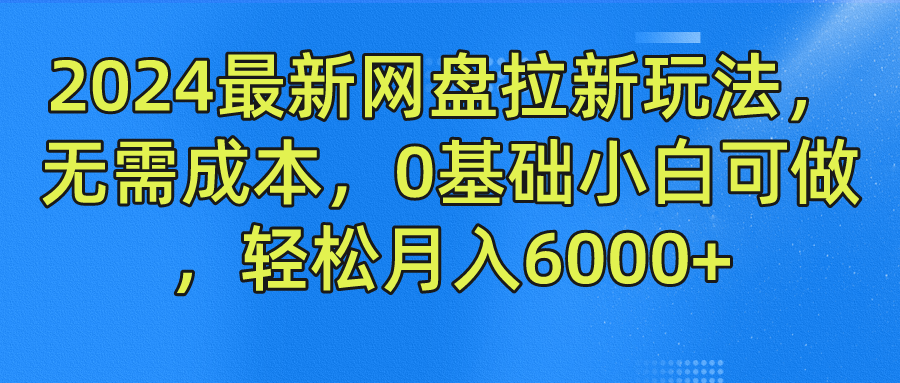 2024最新网盘拉新玩法，无需成本，0基础小白可做，轻松月入6000+-云创网