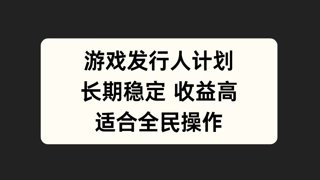 游戏发行人计划，长期稳定，适合全民操作。-云创网