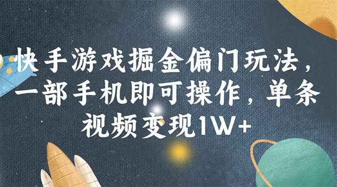 快手游戏掘金偏门玩法，一部手机即可操作，单条视频变现1W+-云创网