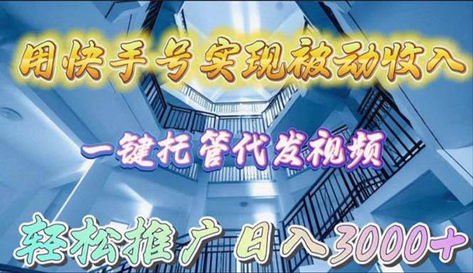 用快手号实现被动收入，一键托管代发视频，轻松推广日入3000+-云创网