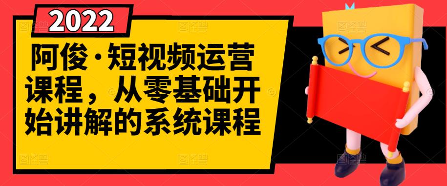 阿俊·短视频运营课程，从零基础开始讲解的系统课程-云创网