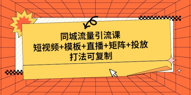 同城流量引流课：短视频+模板+直播+矩阵+投放，打法可复制(无水印)-云创网