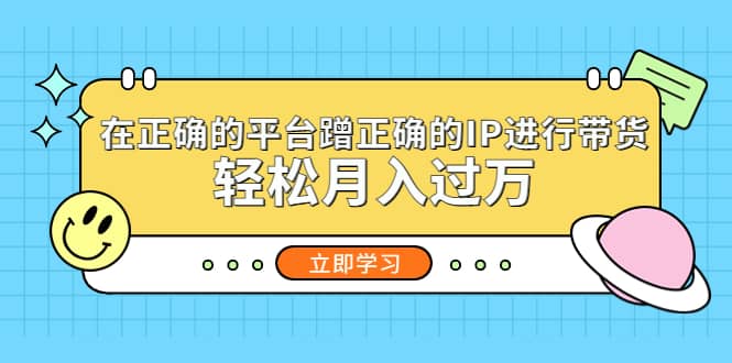在正确的平台蹭正确的IP进行带货-云创网