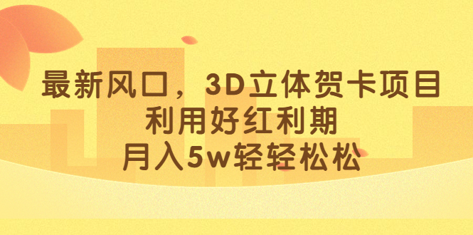 最新风口，3D立体贺卡项目，利用好红利期，月入5w轻轻松松-云创网