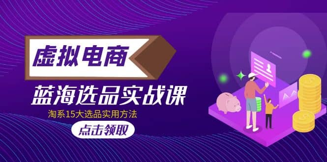 虚拟电商 · 蓝海选品实战课，淘系15大选品实用方法-云创网