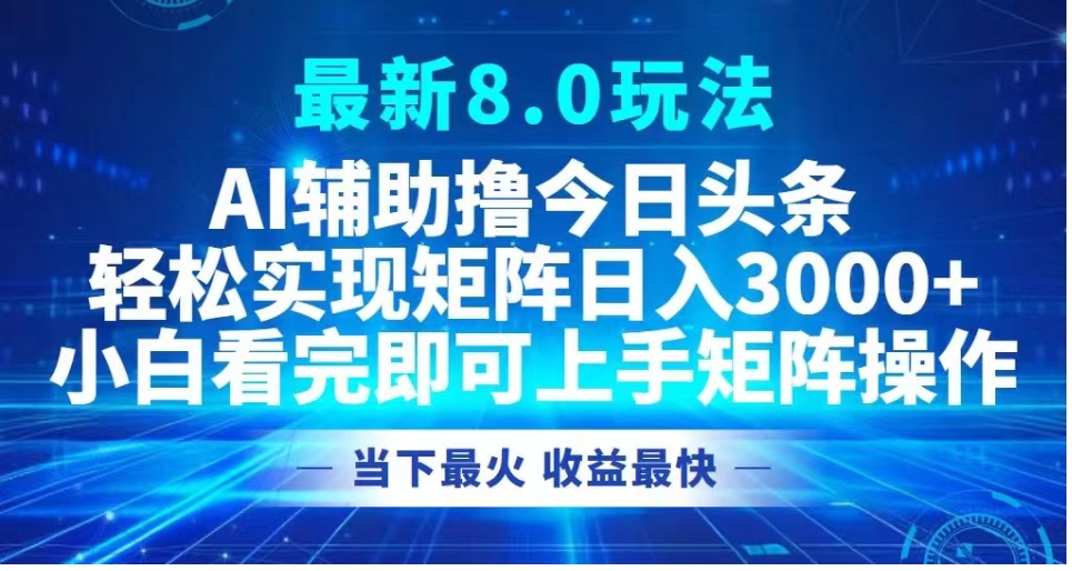 最新8.0玩法 AI辅助撸今日头条轻松实现矩阵日入3000+小白看完即可上手矩阵操作当下最火 收益最快-云创网