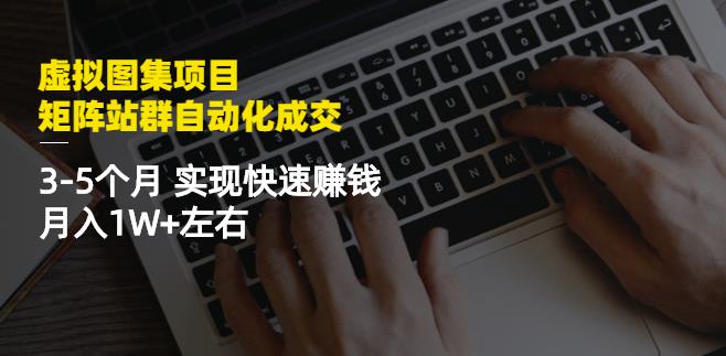 虚拟图集项目：矩阵站群自动化成交，3-5个月实现快速赚钱月入1W+左右-云创网