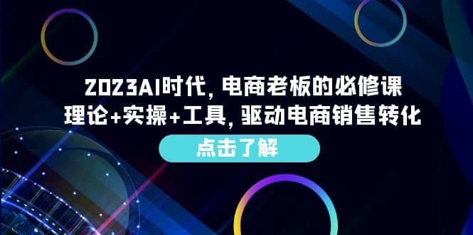 2023AI·时代，电商老板的必修课，理论+实操+工具，驱动电商销售转化-云创网