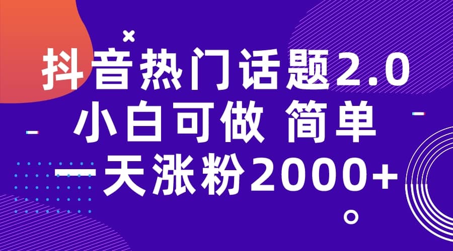 抖音热门话题玩法2.0，一天涨粉2000+（附软件+素材）-云创网