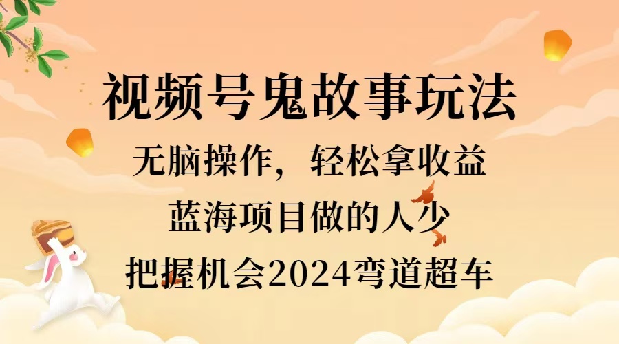 视频号冷门玩法，无脑操作，小白轻松上手拿收益，鬼故事流量爆火，轻松三位数，2024实现弯道超车-云创网