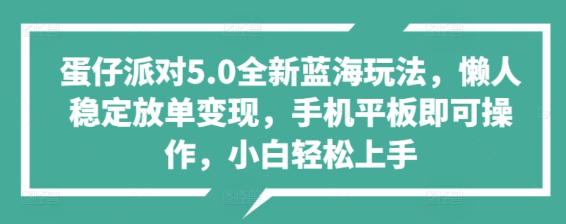 蛋仔派对5.0全新蓝海玩法，懒人稳定放单变现，小白也可以轻松上手-云创网