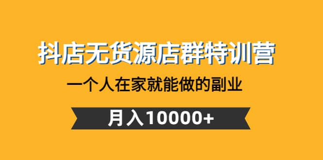 抖店无货源店群特训营：一个人在家就能做的副业-云创网