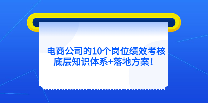 电商公司的10个岗位绩效考核的底层知识体系+落地方案-云创网