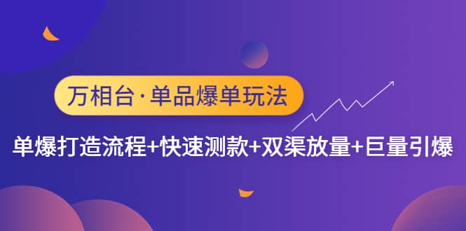 万相台·单品爆单玩法，单爆打造流程+快速测款+双渠放量+巨量引爆-云创网
