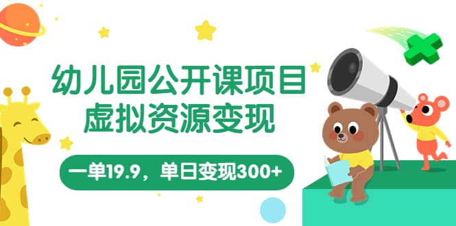 幼儿园公开课项目，虚拟资源变现，一单19.9，单日变现300+（教程+资料）-云创网