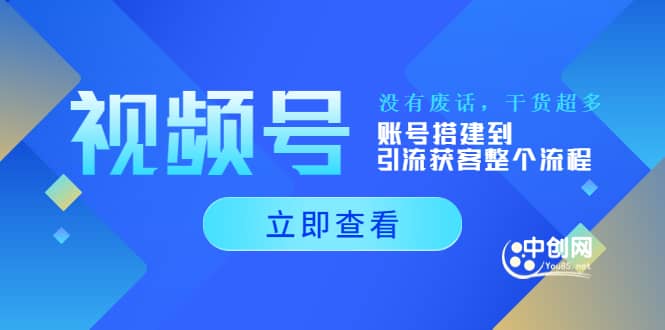 视频号新手必学课：账号搭建到引流获客整个流程，没有废话，干货超多-云创网