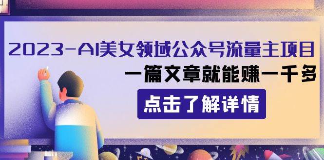 2023AI美女领域公众号流量主项目：一篇文章就能赚一千多-云创网