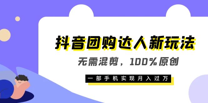 抖音团购达人新玩法，无需混剪，100%原创，一部手机实现月入过万-云创网
