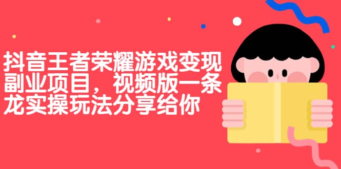 抖音王者荣耀游戏变现副业项目，视频版一条龙实操玩法分享给你-云创网