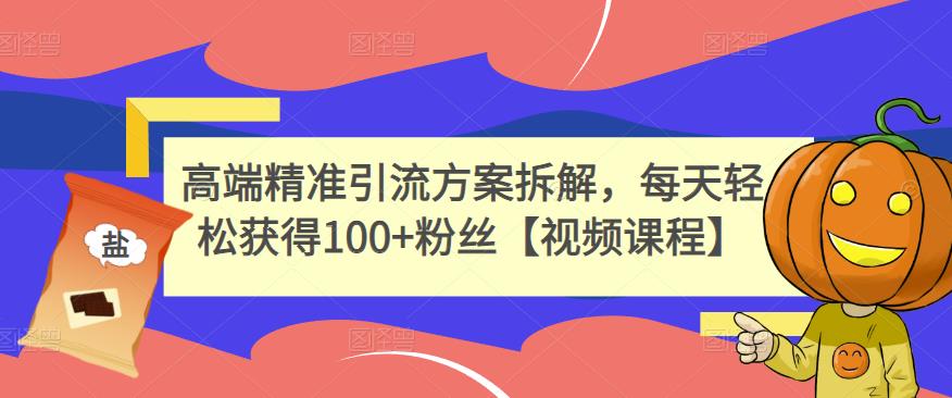 高端精准引流方案拆解，每天轻松获得100+粉丝【视频课程】-云创网